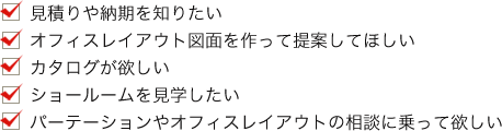 見積りや納期を知りたい オフィスレイアウト図面を作って提案してほしい カタログが欲しい ショールームを見学したい パーテーション