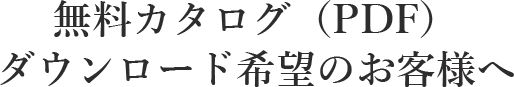 無料カタログ（PDF） ダウンロード希望のお客様へ