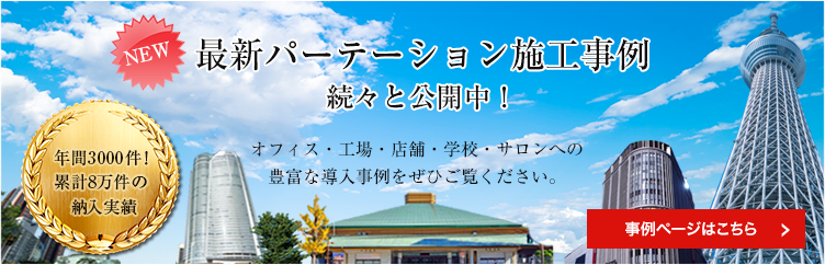 最新パーテーション施工事例 続々と公開中！ 年間3000件！累計8万件の納入実績 オフィス・工場・店舗・学校・サロンへの豊富な導入事例をぜひご覧ください