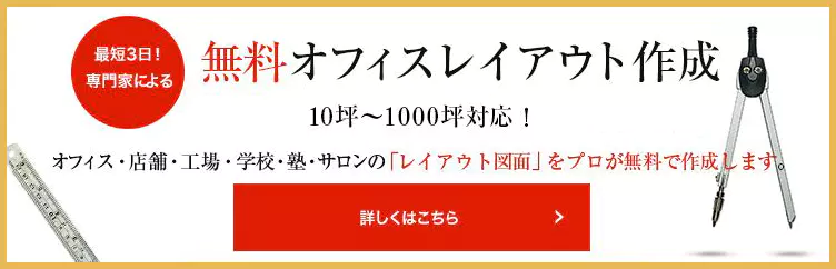 最短3日！専門家による無料オフィスレイアウト作成！ ・10坪～1000坪対応！ オフィス・店舗・工場・学校・塾・サロンの「レイアウト図面」をプロが無料で作成します。