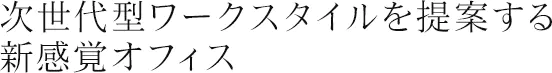 次世代型ワークスタイルを提案する新感覚オフィス