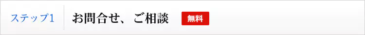 ステップ１　お問合せ、ご相談（無料）