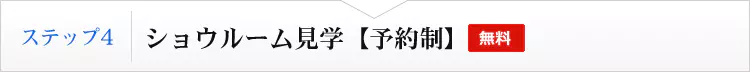 ステップ４　ショールーム見学【予約制】（無料）