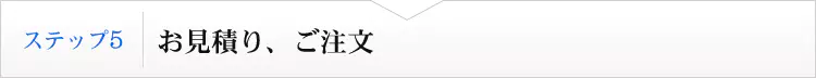 ステップ５　お見積り、ご注文