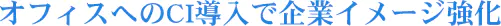 オフィスへのCI導入で企業イメージ強化