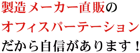 製造メーカー直販のオフィスパーテーションだから自信があります！