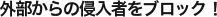 外部からの侵入者をブロック！