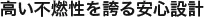 高い不燃性を誇る安心設計