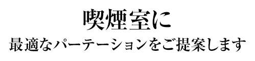 喫煙室に最適なパーテーションをご提案いたします