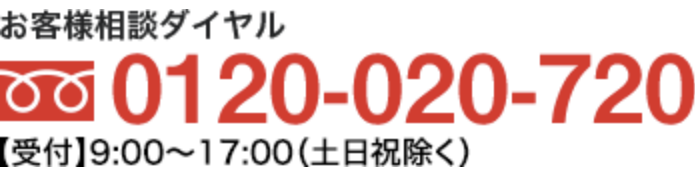 お客様相談ダイヤル　0120-020-720【受付】9:00〜17:00（土日祝除く）