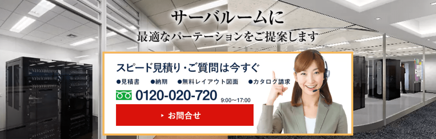 パーテーションラボがご提案する「サーバールーム」プランは、サーバールームに必須の「室温管理・防塵」「セキュリティ」「防災面への配慮」の3大機能を備えた安心仕様です。お客様のご要望に沿って、最適なパーテーション素材の選定、仕様、レイアウトなどトータルでご提案しています。