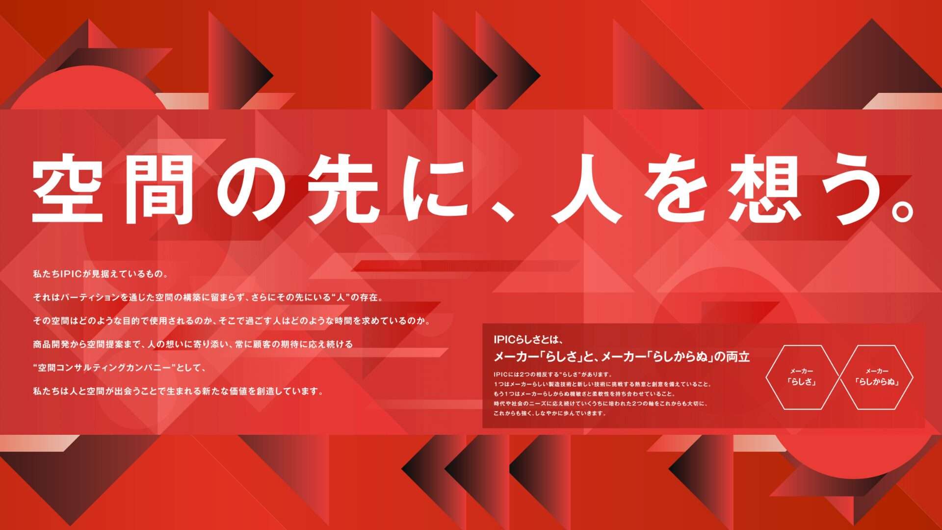 空間の先に、人を想う。」：2026年、新たな「空間投資」のパートナーとして　パーテーションで空間を創造するということは、常にその先で生きる人を想像し、世の中への貢献を意識して人に尽くすということです。私たちは単なるメーカーではなく、「空間コンサルティングカンパニー」として、人と空間が出会うことで生まれる新たな価値を創造します。