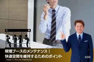 喫煙ブースのメンテナンス｜快適空間を維持するためのポイント